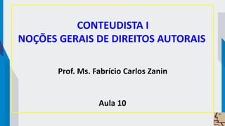 CONTEUDISTA I
NOÇÕES GERAIS DE DIREITOS AUTORAIS
Prof. Ms. Fabrício Carlos Zanin
Aula 10
 
