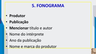 5. FONOGRAMA
• Produtor
• Publicação
• Mencionar título e autor
• Nome do intérprete
• Ano da publicação
• Nome e marca do produtor
 