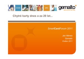 Chytré karty dnes a za 20 let...



                            SmartCardForum 2011

                                       Jan Němec
                                         Gemalto
                                       Květen 2011
 