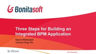 Three Steps for Building an
Integrated BPM Application
Sapna Maheswari
Vivecca Yong Tim

©2013 Bonitasoft

 