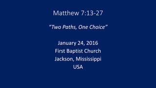 Matthew 7:13-27
“Two Paths, One Choice”
January 24, 2016
First Baptist Church
Jackson, Mississippi
USA
 