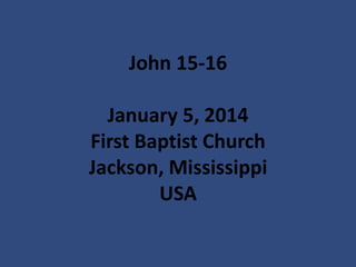 John 15-16
January 5, 2014
First Baptist Church
Jackson, Mississippi
USA

 