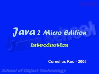 Java 2 Micro Edition
    Introduction


         Cornelius Koo - 2005
 