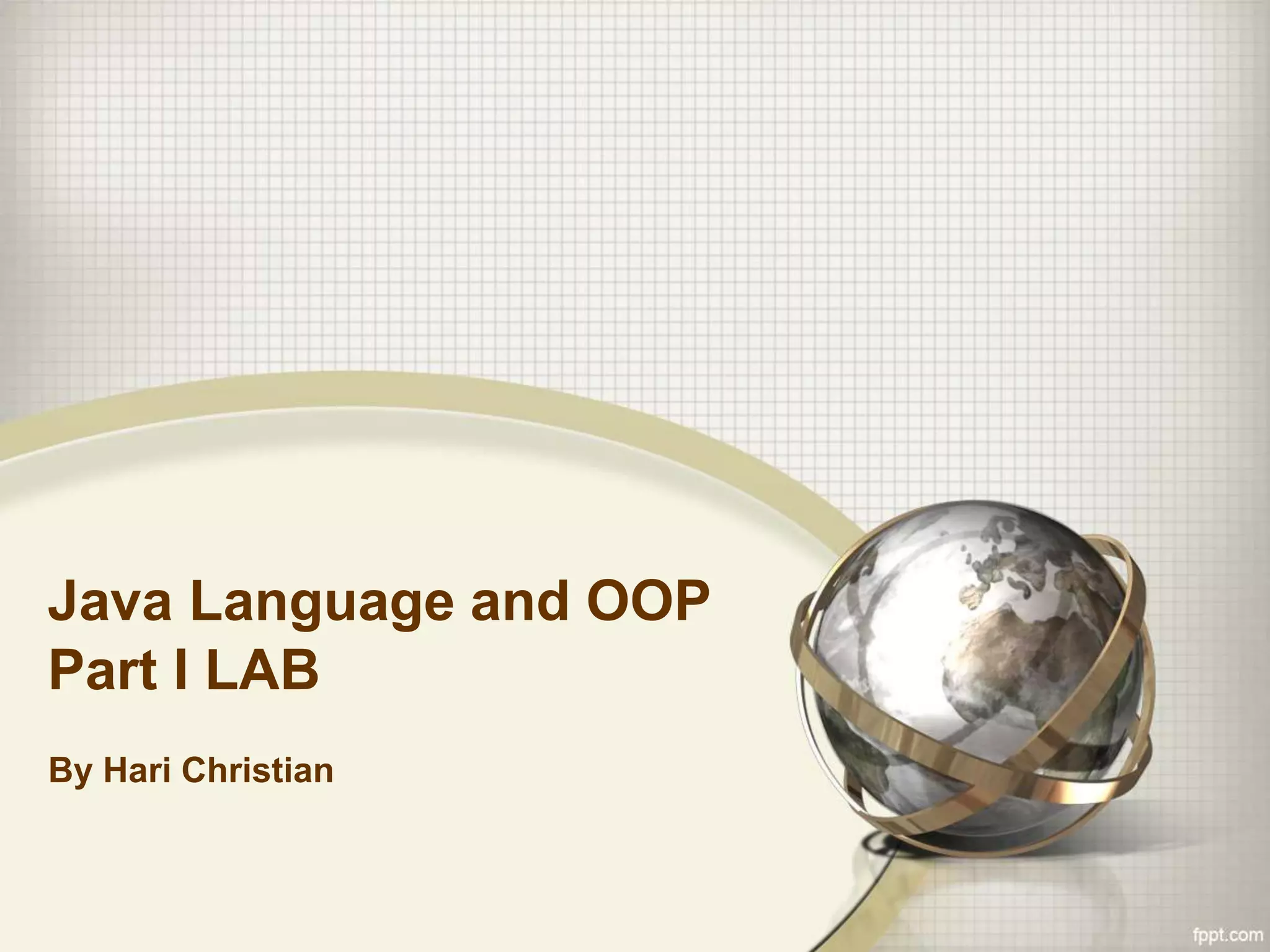 Java Language and OOP
Part I LAB
By Hari Christian
 