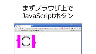 まずブラウザ上で
JavaScriptボタン
 