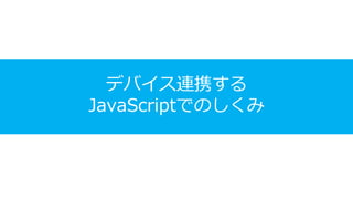 デバイス連携する
JavaScriptでのしくみ
 