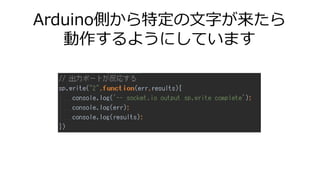 Arduino側から特定の文字が来たら
動作するようにしています
 