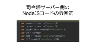 司令塔サーバー側の
NodeJSコードの雰囲気
 