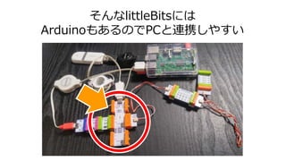 そんなlittleBitsには
ArduinoもあるのでPCと連携しやすい
 
