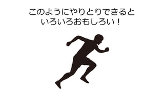 このようにやりとりできると
いろいろおもしろい！
 
