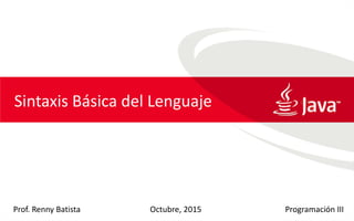 Sintaxis Básica del Lenguaje
Prof. Renny Batista Programación IIIOctubre, 2015
 