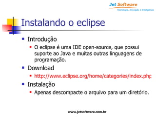Instalando o eclipse Introdução O eclipse é uma IDE open-source, que possui suporte ao Java e muitas outras linguagens de programação. Download http://www.eclipse.org/home/categories/index.php?category=enterprise Instalação Apenas descompacte o arquivo para um diretório. 