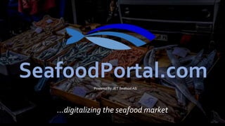 Copyright (c) – Private and Confidential – Ownership of JET Seafood – All Rights Reserved
…digitalizing the seafood market
SeafoodPortal.com
Powered By JET Seafood AS
 