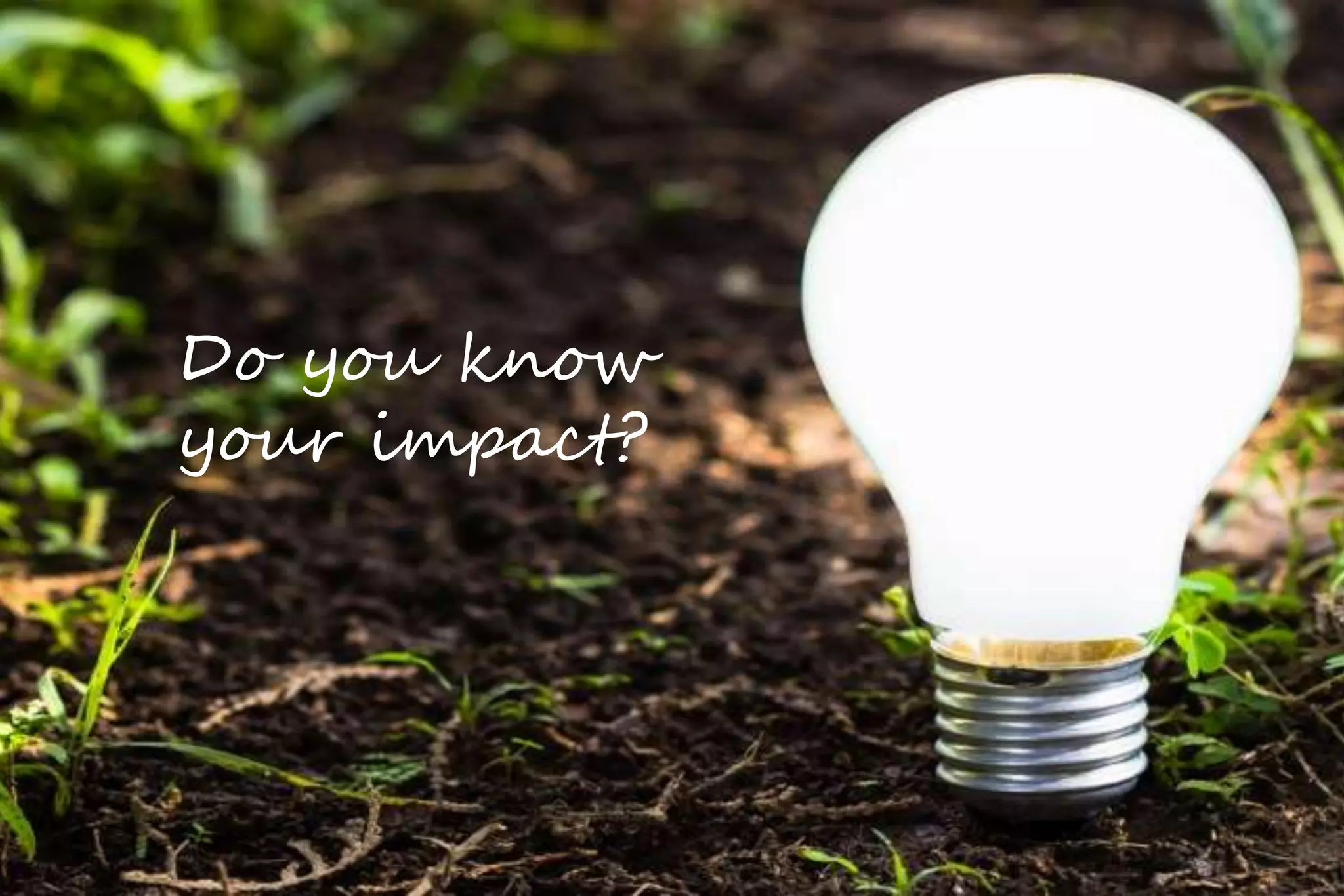 Do you know 
your impact? 
 