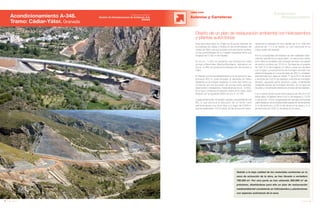 34 Anuario 07
Acondicionamiento A-348.
Tramo: Cádiar-Yátor. Granada
OBRA CIVIL
Autovías y Carreteras
Debido a la baja calidad de los materiales existentes en la
zona de actuación de la obra, se han llevado a vertedero
700.000 m3
. Por otra parte se han obtenido 300.000 m3
de
préstamo, diseñándose para ello un plan de restauración
medioambiental consistente en hidrosiembra y plantaciones
con especies autóctonas de la zona.
Esta obra (que tiene su origen en la actual travesía de
la localidad de Cádiar y finaliza en las proximidades del
núcleo de Yátor, una vez cruzado el río del mismo nombre,
en las proximidades de su margen izquierda) tiene una
longitud de 5.180 m de trazado.
En el p.k. 1+250 se proyecta una intersección para
acceso a Bérchules, Mecina-Bombarón. Asimismo, en
el p.k. 4+460 se proyecta la intersección de acceso a
Yátor.
El trazado comienza adaptándose a la vía actual en sus
primeros 800 m, para proteger la arboleda de ribera
existente en la margen izquierda. El resto del mismo se
compone de una sucesión de curvas entre grandes
desmontes y terraplenes, hasta alcanzar el p.k. 4+600,
en el que comienza el viaducto sobre el río Yátor, para
enlazar con el siguiente tramo en el p.k. 5+180.
Longitudinalmente, el trazado adopta una pendiente del
8%, lo que provoca la ejecución de un tercer carril
adicional igual a los otros dos, a lo largo de 3.500 m
aproximadamente. Por lo tanto, se fija la sección trans-
Diseño de un plan de restauración ambiental con hidrosiembra
y plantas autóctonas
versal de la carretera en dos carriles de 3 m, más dos
arcenes de 1 m y se añade un carril adicional en la
mayor parte del trazado.
Por la complejidad del trazado se han realizado trata-
mientos geotécnicos especiales. La estructura sobre
el río Yátor es isostática de hormigón armado con planta
de ancho continuo de 12,50 m. Se trata de un puente
de 182,15 m de longitud y 5 vanos, cada uno de ellos
con 5 vigas. La estructura es de hormigón armado con
planta rectangular en curva de radio de 250 m, el tablero
está formado por vigas en doble “T” de 2,05 m de altura
y una losa de 0,25 m de espesor, una losa de hormigón
armado, apoyada sobre estribos y pilas, cimentadas
mediante pilotes de hormigón armado, en el caso de
las pilas y cimentación directa en el caso de los estribos.
Los 5 vanos tienen luces entre apoyos de 36,23 m en
todos ellos. El tablero tiene 0,25 m de espesor y 12,50
m de ancho. Como singularidad del drenaje transversal
cabe destacar dos bóvedas triarticuladas de dimensiones
4 m de anchura y 2,60 m de altura en la clave y 5 m
de anchura por 3,60 m de altura en la clave.
35Anuario 07
Conductas
Responsables
Entidad contratante:
Gestión de Infraestructuras de Andalucía, S.A.
(GIASA)
 
