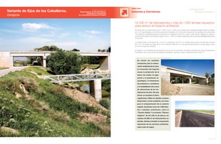 42 Anuario 07
Variante de Ejea de los Caballeros.
Zaragoza
OBRA CIVIL
Se toman las medidas
necesarias para la restau-
ración ambiental de la zona,
la corrección del impacto
visual, la protección de la
fauna, los suelos, la vege-
tación y el patrimonio ar-
queológico, el tratamiento
de préstamos y vertederos
y la rehabilitación de la zona
de ubicaciones de las ins-
talaciones de obra. De esta
forma, se recupera la tierra
vegetal para utilizar en taludes, accesos
temporales y áreas auxiliares, así como
para la reimplantación de la cubierta
vegetal. Se plantan cerca de 1.000 árbo-
les y arbustos autóctonos, como el
“Tamarix Gallica” o el arbusto “Thymus
Vulgaris”, de 40 a 60 cm de altura y se
realizan 54.300 m2
de hidrosiembra en
taludes. Destaca también la importante
reposición de los servicios existentes,
sobre todo de riegos.
Autovías y Carreteras
El primer tramo se ubica entre el p.k. 0,000 y el p.k. 3,200, en la intersección mediante glorieta donde se separa
la A-127 hacia Sádaba y el límite de provincia con Navarra. Con una única calzada de dos sentidos, las conexiones
con todas las carreteras anexas se solucionan con glorietas a nivel. En cuanto a estructuras, destaca un viaducto
de dos vanos sobre el río Arba de Luesia en el p.k. 1,600 y un paso subterráneo para crear permeabilidad transversal
en la traza.
La variante tiene una longitud de 7,2 Km, su calzada es de 3,5 m en ambas direcciones y posee dos arcenes
de 1,5 m. Se utiliza una capa de 25 cm de zahorra artificial, 9 cm de mezcla bituminosa en la capa base y otros
6 cm en la capa de rodadura.
El trazado, de características geométricas, hace que el movimiento de tierras presente una descompensación
importante, por lo que se aporta material de préstamo. Se lleva a cabo el desmonte de 50.000 m3
.
54.300 m2
de hidrosiembra y más de 1.000 árboles repuestos
para reducir el impacto ambiental
43Anuario 07
Conductas
Responsables
Entidad contratante:
Departamento de Obras Públicas,
Urbanismo y Transportes
de la Diputación General de Aragón
 