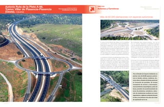44 Anuario 07
Autovía Ruta de la Plata A-66.
Tramo: Villar de Plasencia-Plasencia
(Oeste). Cáceres
OBRA CIVIL
Autovías y Carreteras
Más de 60.000 plantaciones con especies autóctonas
45Anuario 07
Conductas
Responsables
Entidad contratante:
Dirección General de Carreteras
del Ministerio de Fomento
Tras el Estudio de Impacto Ambiental, se
plantan más de 60.000 especies autócto-
nas en taludes, enlaces, medianas, etc.,
como olivos y lineales de leñosas perennes
en formación de pantallas. Se incluye
transplante de encinas y alcornoques,
reconocimientos arqueológicos, pasos de
fauna, previsión de acondicionamiento de
zonas de préstamos, vertederos y ubica-
ción de instalaciones auxiliares así como
seguimiento y vigilancia ambiental durante
la obra y los primeros tres años de la fase
de explotación de la vía.
A unos 6 km al Norte del enlace con la carretera
provincial CC-12.1 (de la N-630 a Oliva de Plasencia),
transcurre el trazado de 14,3 km, de noreste-suroeste
en paralelo a la N-630 y de la línea del FFCC, sepa-
rándose de ésta a la altura de Plasencia para no afectar
al Paraje Natural Protegido “Valcorchero”. El tramo
finaliza en el enlace con la carretera autonómica EX-
370 (de Plasencia a Pozuelo de Zarzón), salvando el
río Jerte mediante un viaducto de grandes dimensiones.
La autovía se compone de alineaciones rectas y circu-
lares con un radio mínimo de 1.000 m y con una
pendiente máxima del 4,3%. El tramo incluye 28 es-
tructuras: 2 viaductos de dobles vigas prefabricadas
de 145 m (5 vanos de 29 m) y 155 m (4 vanos),
6 pasos superiores, 6 inferiores, 7 marcos para pasos
de fauna y el resto para 137 obras de drenaje transversal
específicas para la continuidad del curso de las aguas.
Se construyen dos nuevos enlaces, uno con la
CC-12.1 (de tipo “diamante con glorietas en pesas”)
y otro de glorieta elevada que conecta con la EX-370.
El tronco consta de dos calzadas con dos carriles de
3,5 m, arcén interior de 1 m, exterior de 2,5 m y berma
de 1,5 m. La mediana tiene una anchura variable de
entre 8 y 10 m. Para facilitar la comunicación con las
propiedades colindantes, se construyen o reponen los
caminos agrícolas que discurren paralelos a la autovía
y garantizan la adecuada permeabilidad a los predios
colindantes, en una longitud aproximada de 7.400 m.
El firme de 20 cm de mezclas bituminosas se distribuye
en tres capas, sobre 20 cm de una base de suelo-
cemento y explanada de 50 cm, cuyos 30 cm supe-
riores se estabilizan con cemento. La capa de rodadura
lleva una mezcla bituminosa de tipo discontinuo para
aumentar la seguridad de la circulación y disminuir la
emisión de ruidos.
 