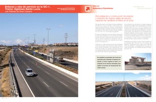 50 Anuario 07
OBRA CIVIL
Autovías y Carreteras
Remodelación y construcción de enlaces
y creación de nuevos viales de servicio
capaces de canalizar el tráfico en la zona
51Anuario 07
Conductas
Responsables
Se establece el perímetro de la zona de
actuación para minimizar el impacto am-
biental. La tierra vegetal se retira y se
extiende en los terrenos afectados para
agilizar el proceso de recuperación del
medio natural.
Esta actuación tiene como objetivo la mejor canalización
del tráfico en la zona. Para ello, se construyen dos
nuevos enlaces (Agüimes y Puerto), se remodela el
enlace de Arinaga, se mejora el enlace de Vecindario
y se define un nuevo vial de conexión entre las carreteras
GC-100 y GC-191 con el enlace de Agüimes.
El enlace de Agüimes es de tipo pesas y aprovecha
un paso inferior existente en el p.k. 24,080 para realizar
el paso transversal. Desde aquí salen hacia el sur dos
vías de servicio paralelas a la autopista, hasta su
intersección con la GC-100, dotando de un nuevo
acceso la autopista GC-1.
Se ejecuta un cuarto carril en el tronco de la autopista
y dos vías de servicio que absorben el tráfico derivado
de las zonas industriales y que desembocan en el
enlace de Arinaga, que cambia a tipología de pesas
con glorietas de gran tamaño mediante la construcción
de cuatro losas sobre el Canal de Arinaga.
Se construyen vías de servicio en ambas márgenes
para soportar el tráfico del Cruce de Sardina, se mejora
el paso inferior en el p.k. 25,700, hacia el sur se
construye una nueva vía por la margen este del tronco
hasta el nuevo enlace de acceso al Puerto (p.k. 26,850),
de tipo pesas, que resuelve el cruce transversal de la
autopista mediante un paso superior, dando acceso
al núcleo de Vecindario y soportando el tráfico hacia
el Parque Tecnológico Bahía de Formas. Desde aquí,
se construye un cuarto carril en la autopista (p.k.
28,500) donde se sitúa el enlace de Vecindario.
Finalmente, se proyecta un nuevo vial de conexión de
las carreteras GC-100 y GC-191 con el enlace de
Agüimes, canalizando mejor el tráfico del núcleo de
Cruce de Arinaga y complementando el acceso al
núcleo de Agüimes, con el objetivo de reducir el tráfico
de la GC-100.
Enlaces y vías de servicio en la GC-1.
Tramo: Agüimes-Santa Lucía.
Las Palmas de Gran Canaria
Entidad contratante:
Dirección General de Carreteras
del Ministerio de Fomento
 