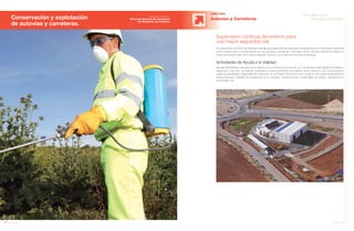 54 Anuario 07
Conservación y explotación
de autovías y carreteras.
OBRA CIVIL
Autovías y Carreteras
El compromiso de JOCA se extiende más allá de la ejecución de las obras, encargándose en numerosas ocasiones
de la conservación y la explotación de las autovías y carreteras. Esta labor tiene una gran relevancia debido al
fuerte incremento viario de la última década. Para ello, se ocupa de diversas actividades:
Actividades de Ayuda a la Vialidad
Ayudas destinadas a facilitar la circulación de los vehículos por la vía, en condiciones adecuadas de fluidez y
seguridad. Para ello, se realizan inventarios y reconocimientos del estado de la carretera, así como estudios
sobre accidentalidad y seguridad vial. Asimismo, se suministra información a los usuarios y se cuidan especialmente
varios servicios: retirada de obstáculos de la calzada, señalizaciones ocasionales de peligro, asistencia en
accidentes, etc.
Supervisión continua del entorno para
una mayor seguridad vial
55Anuario 07
Conductas
Responsables
Entidad contratante:
Dirección General de Carreteras
del Ministerio de Fomento
 