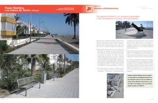74 Anuario 07
Respeto medioambiental, ahorro energéti-
co, seguridad y accesibilidad peatonal son
los principios sobre los que se vertebra el
nuevo Paseo Marítimo de los Llanos, que
con 800 m de longitud y 5,5 m de ancho
amplía la playa en 12.000 m2
.
Se mejora el entorno con accesos peatonales
y de minusválidos a lo largo de toda la playa
Paseo Marítimo
Los Llanos de Torrox. Málaga
OBRA CIVIL
Urbanas y Urbanizaciones
75Anuario 07
Conductas
Responsables
Entidad contratante:
Dirección General de Costas
del Ministerio de Medio Ambiente
Esta obra tiene la finalidad de ordenar el espacio público
litoral del núcleo urbano de Torrox-Costa ya que, al no
estar bien delimitado el paseo marítimo original, no
existían accesos peatonales directos a la playa. Para
ello, se ponen en marcha las siguientes actuaciones:
• Se demuelen las edificaciones en mal estado y las
temporales, las soleras de hormigón del entramado
de las calles, el pavimento y los muros limítrofes entre
zona urbanizada y playa. Se prolonga el embovedado
de arroyos del paseo, se crean redes de
abastecimiento de agua y se clausuran y reordenan
las redes de telefonía y suministro eléctrico. Se ejecuta
un muro de ribera de hormigón armado chapado, que
separa el paseo y el talud ajardinado y se despliegan
dos cajones de hormigón armado sobre los arroyos
que atraviesan el paseo, cimentados con zanjas de
acero AEH-400 y hormigón de resistencia 25 N/mm2
.
• Se crea una plaza con pérgola y arriates laterales,
con accesos directos a la playa. A lo largo del paseo,
se extienden 13 escaleras y 13 rampas peatonales
antideslizantes para minusválidos, más una rampa
para vehículos, evacuaciones de emergencia y
transporte de embarcaciones. Se sustituye el
pavimento, utilizando en zonas peatonales adoquines
rectangulares de 20 x 40 cm y en rampas y escalones,
lajas de piedra natural.
• Sobre el paseo se distribuyen palmeras alineadas al
margen de las edificaciones, un talud ajardinado de
ribera, una zona ajardinada de 3,5 m de anchura y
8 oasis ubicados en zonas no expuestas al oleaje,
estableciendo el riego por goteo en todas estas áreas.
• Se instalan los siguientes elementos de mobiliario
urbano: 8 grupos de ducha y fuente en los accesos
a la playa, bancos con respaldo y papeleras de acero
galvanizado. Para la iluminación se opta por farolas
en acero galvanizado con luminaria Carandini de doble
intensidad y lámpara NAH de 100 W, con los
deflectores hacia abajo para la reducción de la
contaminación lumínica y una mejor eficiencia
energética.
 
