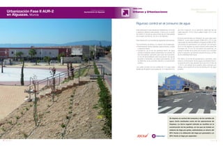 78 Anuario 07
Urbanización Fase II AUR-2
en Alguazas. Murcia
OBRA CIVIL
Urbanas y Urbanizaciones
79Anuario 07
Conductas
Responsables
Entidad contratante:
Ayuntamiento de Alguazas
Se impone un control del consumo y de los vertidos de
agua, tanto residuales como de las operaciones de
limpieza. La tierra vegetal retirada se reutiliza en la
construcción de los jardines, en los que se instala un
sistema de riego por goteo, estimándose un ahorro del
50% frente a la utilización del riego por gravedad y un
20% frente al riego por aspersión.
Esta urbanización está dotada de instalaciones comunes
y espacios abiertos para pasear. Cuenta con un jardín
de 3.828 m2
donde se ubica el reloj de sol más grande
de la región de Murcia, de 30 m de diámetro.
Esta intervención comprende las siguientes actuaciones:
• El movimiento de tierras y la creación de la explanada.
• Pavimentación de las calzadas, aparcamientos, aceras
y espacios libres.
• Instalación de la red de abastecimiento de agua
potable (mediante tubería subterránea con presión de
diez atmósferas, suficiente para caso de incendios),
la red de alcantarillado para evacuación de aguas
pluviales y residuales, los riegos para jardines, la red
de telefonía, la de suministro eléctrico y el alumbrado
público.
Las calles constan de dos carriles de 3 m para cada
sentido de circulación y dos aceras de 1,5 m (sección 9 m).
Riguroso control en el consumo de agua
de 2,50 m (sección 14 m). Asimismo, existe otro tipo de
calles (sección 18 m) cuyos carriles miden 3,5 m y las
aceras 3 m.
El firme está formado por terraplén de suelo adecuado
(CBR>5), suelo seleccionado (CBR>20) y 25 cm de
capa base de zahorra artificial compacta al 98% al P.M.
Las aceras se pavimentan con adoquín de hormigón
de 6 cm de espesor en varios colores sobre solera de
hormigón de 10 cm. En los pasos de peatones, se
rebaja el bordillo de la acera de acuerdo a la normativa
para la supresión de barreras arquitectónicas y al Plan
de Accesibilidad Municipal.
Por último, en la red de saneamiento y pluviales, para
evitar la contaminación de las aguas de abastecimiento,
se sitúa el punto más elevado de la sección a más de
-1,50 m, por debajo de la rasante viaria y siempre por
debajo de la tubería de la red de distribución de agua
potable.
 