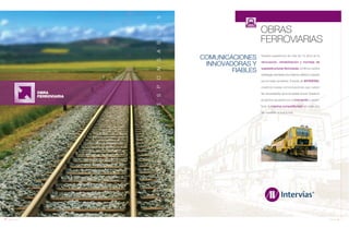 80 Anuario 07
CONDUCTASRESPONSABLES
COMUNICACIONES
INNOVADORAS Y
FIABLES
OBRA
FERROVIARIA
OBRAS
FERROVIARIAS
81Anuario 07
Nuestra experiencia de más de 15 años en la
renovación, rehabilitación y montaje de
superestructuras ferroviarias confirma nuestra
estrategia orientada a la máxima calidad y respeto
por el medio ambiente. A través de INTERVÍAS,
creamos nuevas comunicaciones que cubren
las necesidades de la sociedad actual. Nuestros
proyectos apuestan por la innovación y garan-
tizan la máxima competitividad en cada una
de nuestras actuaciones.
 