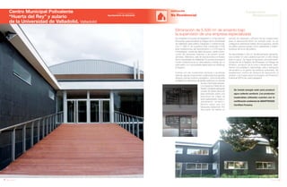 104 Anuario 07
Centro Municipal Polivalente
“Huerta del Rey” y aulario
de la Universidad de Valladolid. Valladolid
EDIFICACIÓN
Se instala energía solar para producir
agua caliente sanitaria. Los productos
maderables utilizados cuentan con la
certificación ambiental de SMARTWOOD
Certified Forestry.
No Residencial
Se rehabilita la Escuela de Magisterio y la Facultad de
Educación para actualizar la imagen de la Universidad
de Valladolid. Este edificio integrador y multifuncional,
con 11.066 m2
de superficie total construida (7.636
para instalaciones del Ayuntamiento y 3.076 para la
Universidad), consta de salón de actos, centro cívico,
centro de personas mayores y de acción social,
gimnasio, biblioteca, sala de exposiciones y el Aulario
de la Universidad de Valladolid. El acceso principal al
Centro Dotacional es un área abierta a través de un
patio-jardín con una pasarela ajardinada que distribuye
el espacio.
Cuenta con las condiciones térmicas y acústicas
óptimas, gracias a soluciones constructivas que aportan
eficacia y priman el ahorro energético, como la fachada
ventilada con elementos de piedra cerámica o la cámara
de aire intermedia aislante.
Los espacios interiores se
dividen mediante tabiquería
a base de doble placa de
yeso laminado sobre una
estructura de chapa de
acero galvanizado, para un
aislamiento acústico-
térmico mayor que con
tabiquería tradicional. Por
otra parte, se realiza un
Eliminación de 5.500 m2
de amianto bajo
la supervisión de una empresa especializada
estudio de viabilidad y eficacia de las instalaciones
para el aprovechamiento de energía solar. La luz
configura la ordenación interior de los espacios, siendo
los patios quienes actúan como captadores y redistri-
buidores de la luz del edificio.
Se desmantelan 5.500 m2
de fibrocemento (amianto),
que al estar en una cubierta suponen un alto riesgo
para la salud. Se sigue el siguiente procedimiento:
inscripción en el Registro de Empresas con Riesgo de
Amianto, acotación de la zona a desamiantar, aisla-
miento con polietileno, desmontaje, retiro y transporte
del amianto a un gestor de residuos autorizado. Se
estableceun control de tiempos de exposición al
amianto y se inspeccionan los Equipos de Protección
Individual (EPI’s) de cada trabajador.
105Anuario 07
Conductas
Responsables
Entidad contratante:
Ayuntamiento de Valladolid
 