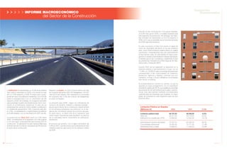 10 Anuario 07
INFORME MACROECONÓMICO
del Sector de la Construcción
La Edificación ha representado un 75,3% de la actividad
total, sobre lo alcanzado en 2006, y ha crecido en este
año un 3,4% respecto a 2006. El mayor peso corres-
ponde de nuevo a la edificación residencial, con el 35,5%
sobre la actividad total y con un crecimiento del 4%
respecto a 2006. Sin embargo, en el segundo semestre
este porcentaje muestra una tendencia de menor creci-
miento en la edificación residencial. El resto de los
subsectores han crecido en menor medida. La edificación
no residencial representa el 16%, creciendo este año
un 2,5%, y la rehabilitación y mantenimiento de edificios
el 23,8% restante, con un crecimiento en 2007 del 3%.
La producción en Obra Civil creció un 5,5% sobre
2006, convirtiéndose en el segmento con más pujanza
y con una mayor continuidad de toda la producción en
construcción. Su aportación ha sido imprescindible para
alcanzar este año la cota de crecimiento del 4% de todo
el sector de la construcción.
Respecto al empleo, en 2007 el sector ofrece una cifra
de ocupación laboral de 2.697.400 trabajadores, 154.500
más que el año anterior. Esto representa un porcentaje
de ocupación del 13,3% del conjunto de trabajadores
en activo en España.
La previsión para 2008 - según los indicadores de
consumo de cemento, licitación y viviendas iniciadas -
apunta que el sector de la construcción experimentará
en los primeros trimestres una reducción en la ten-
dencia de crecimiento global de la última década.
En este marco, la Obra Civil es el subsector que
cobra mayor importancia para equilibrar los efectos
de un previsible menor crecimiento en edificación
residencial.
El consumo de cemento, con un ligero crecimiento del
0,3% en 2007, permite prever que la demanda de este
material puede ser algo menor en los primeros meses
de 2008.
Este año se han construido 641.419 nuevas viviendas,
un 9,5% más que en 2006, un notable resultado para
este segmento de producción. Sin embargo, las vivien-
das iniciadas han descendido un 20,41% respecto a
2006, por lo que es previsible que en el primer semestre
de 2008 siga esta tendencia.
En esta coyuntura, la Obra Civil asume el papel de
motor de crecimiento del sector en los dos próximos
años. Ya en 2006 la licitación pública ofreció un notable
crecimiento, manteniéndose este año prácticamente
en las mismas cotas. En este sentido el mayor prota-
gonismo lo tendrá la Administración General del Estado,
a medida que se van cumpliendo y superando incluso
las previsiones marcadas en el Plan Especial de Infra-
estructuras y Transporte (PEIT).
Durante 2007 se ha registrado un descenso en la
licitación pública a nivel autonómico y local, con un
-17,9% y un -23,8% El mayor porcentaje de licitaciones
corresponden a las comunidades de Cataluña,
Andalucía, Valencia y Madrid, mientras que son
Cantabria, La Rioja, y Ceuta y Melilla las comunidades
que cierran el ranking.
Es la Administración Central, en cambio, la que ha
asumido un mayor protagonismo, con un crecimiento
de licitación pública del 39,7%, que equilibra el porcentaje
decreciente de las administraciones locales y autonó-
micas. Este dato permite mantener una expectativa
optimista para las empresas que muestran un mayor
grado de actividad en este segmento para los dos
próximos años.
11Anuario 07
Conductas
Responsables
Licitación Pública en España
(Millones €)
Licitación pública total 46.701,00 46.546,00 -0,3%
Obra civil 32.011,00 34.014,00 6,3 %
Edificación (no residencial y VPO) 14.690,00 12.532,00 -14,7%
Administración General del Estado 15.767,00 22.026,00 39,7%
Comunidades Autónomas 16.050,00 13.171,00 -17,9%
Administraciones Locales 14.884,00 11.349,00 -23,8%
2006 2007 07/06
 