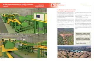 118 Anuario 07
Planta de tratamiento de RSU y lixiviados.
Cáceres
EDIFICACIÓN
No Residencial
119Anuario 07
Conductas
Responsables
Entidad contratante:
Consejería de Industria,
Energía y Medio Ambiente
de la Junta de Extremadura
Aula expositiva para la educación
ambiental de grupos escolares
Este ecoparque integrado por una planta de reciclaje,
compostaje y valorización de Residuos Sólidos Urbanos
(RSU) está situado en una parcela en la vereda del Lavadero
de Lanas, sin valor ambiental o histórico relevante, aislada
de núcleos poblacionales, lo que garantiza que el tratamiento
de los residuos no afecte a espacios naturales protegidos
ni a poblaciones cercanas.
En la Línea de Tratamiento Todo en Uno, la producción de
diseño se estima en 52.062 Tm/año, teniendo en cuenta
la capacidad normal (la explotación comenzará a un turno
diario). Con una Línea de 35 Tm/hora se cubren las
toneladas a tratar en el horizonte de un año, para una
población actual de 133.849 habitantes.
La Línea de Tratamiento de la Recogida Selectiva de
Envases supera las 2 Tm/hora, lo que da una capacidad
de unas 3.000 Tm/año. El lixiviado generado en todo el
proceso se estima en unos 1.000 m3
/año.
Las instalaciones, además de un edificio de control, cuentan
con:
1.- Línea de clasificación de fracción orgánica y resto de
residuos no seleccionados o incorrectamente seleccionados
en origen por el usuario.
2.- Línea de envases seleccionados en origen.
3.- Línea de tratamiento de voluminosos.
4.- Planta de compostaje basada en un sistema extensivo
mediante pilas volteadas de descomposición y maduración
que garantizan las condiciones aerobias, la ausencia de
malos olores y el control de las condiciones ambientales
para una correcta fermentación.
Para completar el funcionamiento de la planta, cuenta
además con un sistema de depuración de lixiviados y un
biofiltro para tratamiento de olores. Dispone de un vertedero
continuo que parte de un sistema de autocompactado del
producto rechazado en pacas plastificadas, para minimizar
la generación de olores y evitar el picoteo constante de
las aves.
El Ecoparque es una de las primeras
instalaciones de Extremadura en instalar
el sistema de pacas y plastificado del
rechazo del proceso. Se realiza además
la plantación de 3 Ha de encinas y alcor-
noques junto al río Ayuela como pantalla
protectora y se proyecta un aula exposi-
tiva para explicar el funcionamiento de
la planta a grupos escolares.
Imagen Virtual Imagen Virtual
 