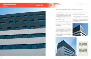 142 Anuario 07
Viviendas en Ariza.
Valladolid
EDIFICACIÓN
Residencial
143Anuario 07
Conductas
Responsables
Entidad contratante:
Sociedad Municipal de Suelo y Vivienda de
Valladolid, S.L. (VIVA)
Durante la obra se utiliza
el agua procedente del
nivel freático, que se re-
coge a través del sistema
perimetral de drenaje.
Asimismo, se realiza un
control periódico de las
instalaciones de suminis-
tro de agua proveniente
de la red pública.
Este edificio de 39 viviendas se ubica en la zona sureste
de la ciudad de Valladolid, en la parcela 7-A del proyecto
de urbanización Nueva Ciudad de la Comunicación.
Con una superficie de 1.186 m2
y cuerpo en L, consta
de dos plantas de sótano (para garaje, aparcamiento
y trasteros), planta baja, 6 alturas en el lado mayor (de
50 m de longitud) y 3 alturas en lado menor (22 m). La
comunicación entre las plantas se realiza a través de
3 ascensores. Todas las cubiertas son planas, tipo
cubierta invertida no transitable.
En la construcción se utilizan ladrillo de dos colores y
chapa de aluminio. El ladrillo cambia de color en la
planta tercera para marcar el paño que continúa hasta
la planta sexta. Los entrepaños de la fachada principal
son de chapa hasta la planta tercera y a partir de ese
nivel desaparecen.
Se distribuyen en el edificio 3 tipologías de vivienda: 31
viviendas de 69,85 m2
útiles cada una con salón, cocina,
galería, dos dormitorios, baño y aseo, más 2 viviendas
con las mismas dependencias, pero adaptadas a
personas discapacitadas; 3 viviendas de 63 m2
útiles
cada una; 3 viviendas de 68 m2
útiles cada una.
Los pavimentos de las viviendas son de gres de primera
calidad. Las zonas comunes se pavimentan de baldosa
de terrazo. En el patio se forma una zona de baldosa
de gres antideslizante.
Uso de agua del nivel freático durante la ejecución
La tabiquería y los muros de cerramiento de cocinas y
baños incorporan revestimiento de losetas cerámicas.
Las paredes y techos de viviendas y zonas comunes
se guarnecen y enlucen con pasta de yeso.
Se diseña un revestimiento de tablero de roble machi-
hembrado para los portales y la zona de rellanos de las
puertas de entrada a las viviendas. Se coloca falso
techo de escayola lisa en baños, cocinas, vestíbulos y
pasillos así como en portales, descansillos y rellanos.
La zona de galerías de portales lleva falso techo de
escayola colgado y pintado.
 