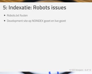 5:	Indexatie:	Robots	issues
Robots.txt	fouten
Development	site	op	NOINDEX	gezet	en	live	gezet
 