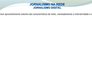 JORNALISMO NA REDE
                                JORNALISMO DIGITAL

iram aproveitamento máximo das características do meio, nomeadamente a interatividade e a
 