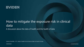 1
an atos business
How to mitigate the exposure risk in clinical
data
A discussion about the data of health and the health of data
Josema Cavanillas - VP - Head of Health & Life Sciences Sales for Eastern Europe
18/05/2023
 