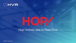 1
Hop! Airlines Jets to Real-Time
@HVR_Software
 