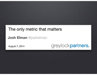 The only metric that matters

Josh Elman @joshelman
August 7, 2014

 