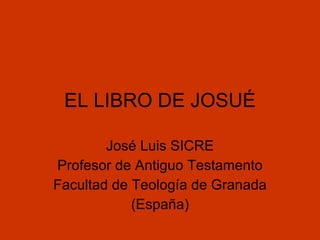 EL LIBRO DE JOSUÉ

        José Luis SICRE
Profesor de Antiguo Testamento
Facultad de Teología de Granada
            (España)
 