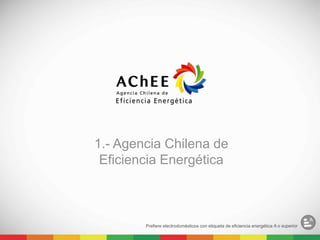 1.- Agencia Chilena de
Eficiencia Energética
 