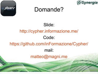 Domande?

                  Slide:
     http://cypher.informazione.me/
                  Code:
https://github.com/inFormazione/Cypher/
                   mail:
            matteo@magni.me
 