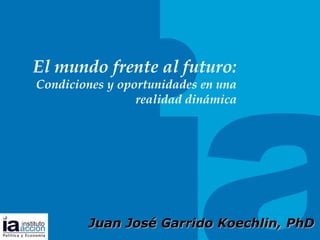 TITULO DEL
TEMA
El mundo frente al futuro:
Condiciones y oportunidades en una
realidad dinámica
Juan JosJuan José Garrido Koechlin, PhDé Garrido Koechlin, PhD
 