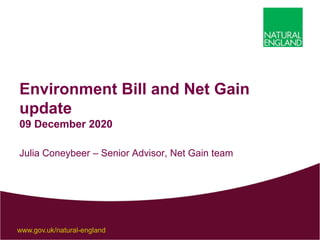 www.gov.uk/natural-england
Environment Bill and Net Gain
update
09 December 2020
Julia Coneybeer – Senior Advisor, Net Gain team
 