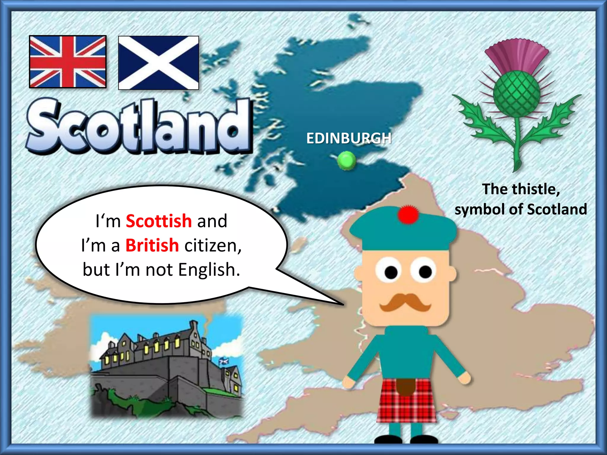 I‘m Scottish and
I’m a British citizen,
but I’m not English.
The thistle,
symbol of Scotland
EDINBURGH
 
