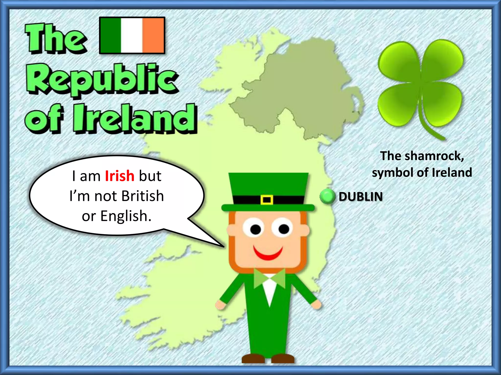 The shamrock,
symbol of IrelandI am Irish but
I’m not British
or English.
DUBLIN
 