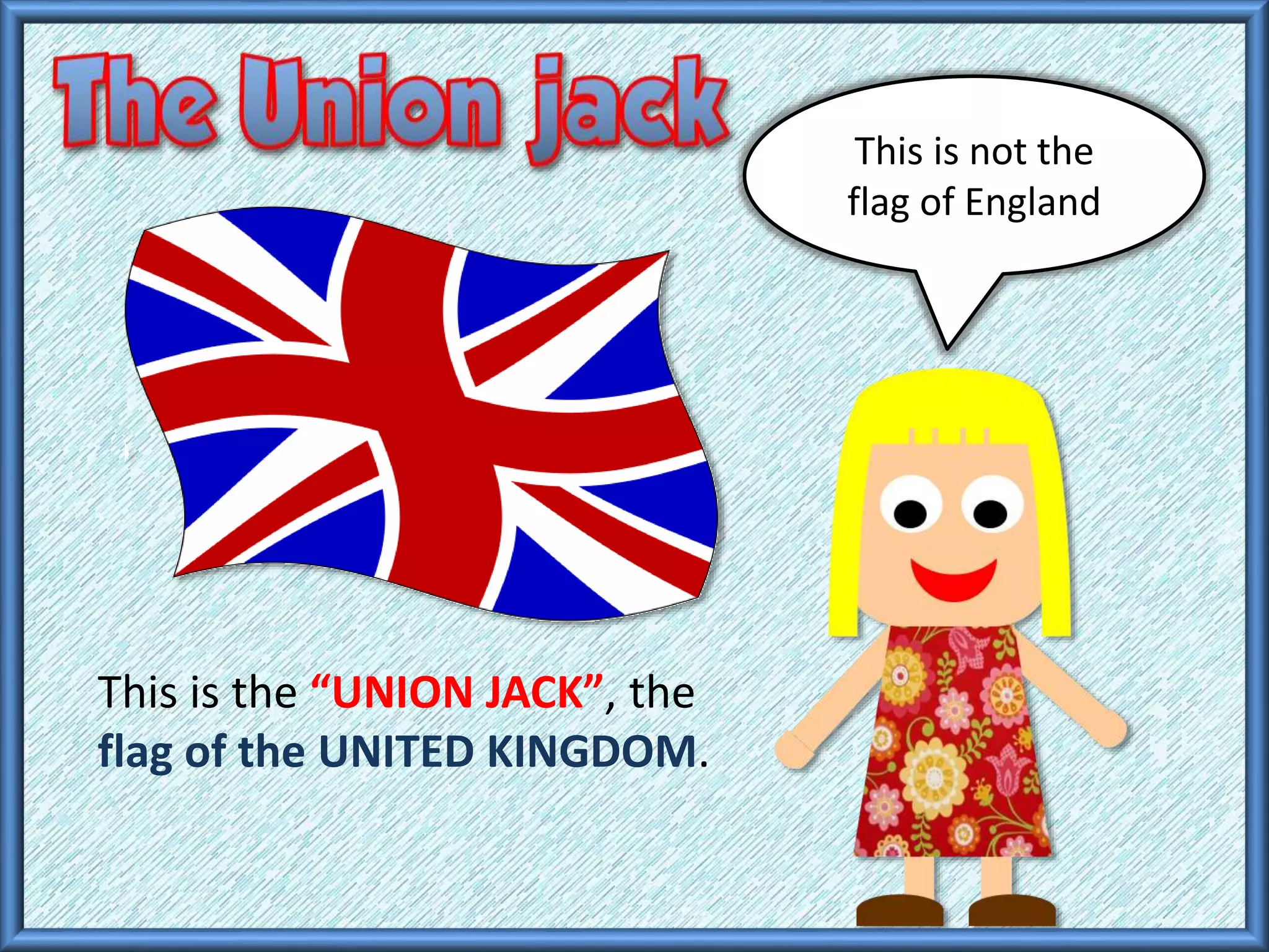 This is the “UNION JACK”, the
flag of the UNITED KINGDOM.
This is not the
flag of England
 