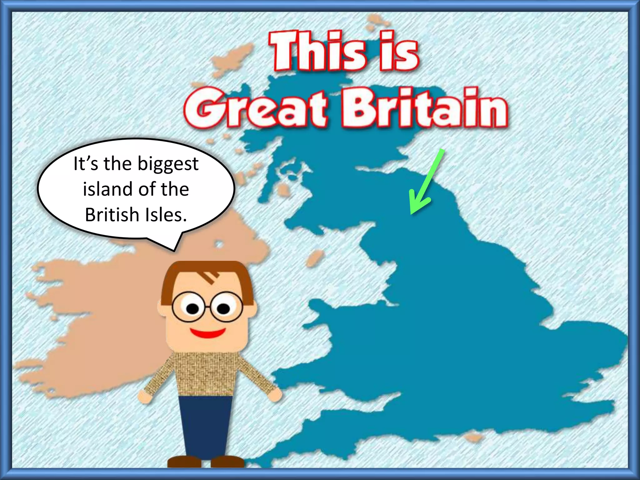 It’s the biggest
island of the
British Isles.
 