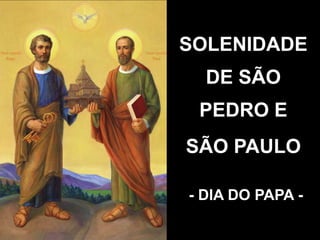 SOLENIDADE
DE SÃO
PEDRO E
SÃO PAULO
- DIA DO PAPA -
 