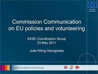 Commission Communication on EU policies and volunteering EESC Coordination Group 23 May 2011 Jutta König Georgiades 