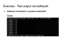 Exercise - Test output via kafkacat!
● kafkacat -b localhost -t numtest-<andrewid>
Output
 