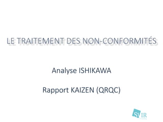 Analyse ISHIKAWA
Rapport KAIZEN (QRQC)
 