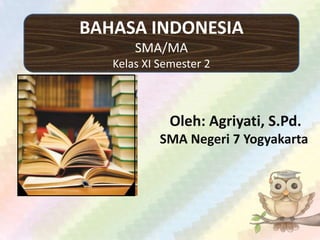 BAHASA INDONESIA
SMA/MA
Kelas XI Semester 2
Oleh: Agriyati, S.Pd.
SMA Negeri 7 Yogyakarta
 