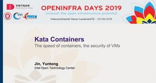 Kata Containers
The speed of containers, the security of VMs
Jin, Yuntong
Intel Open Technology Center
 